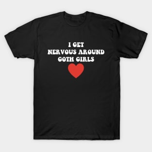 I Get Nervous Around Goth Girls Apparel T-Shirt